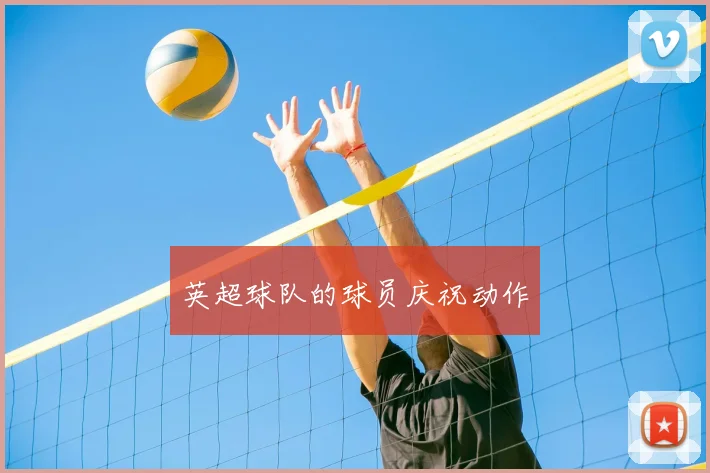 英超球队的球员庆祝动作