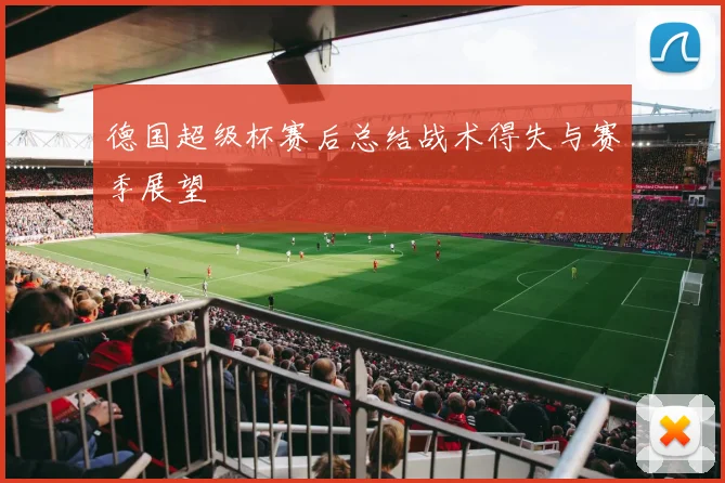 德国超级杯赛后总结战术得失与赛季展望