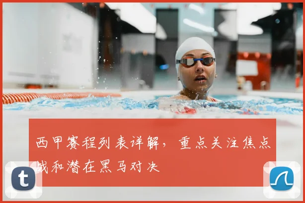 西甲赛程列表详解,重点关注焦点战和潜在黑马对决