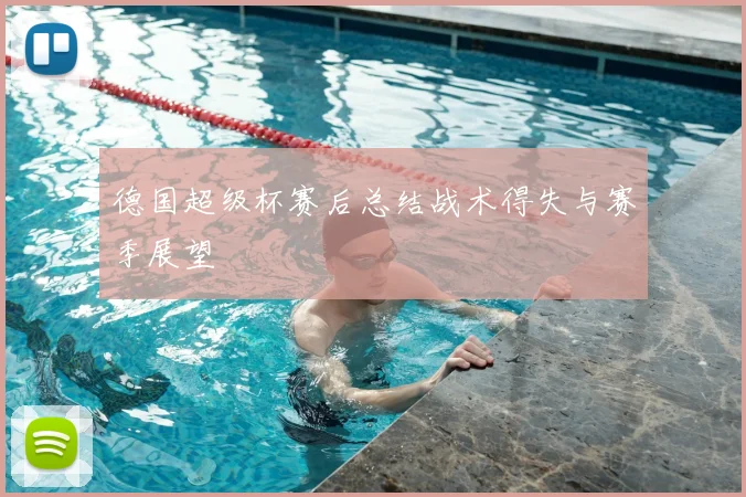 德国超级杯赛后总结战术得失与赛季展望