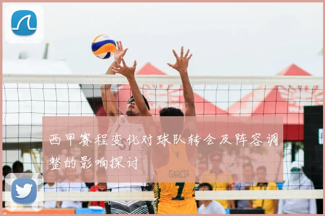 西甲赛程变化对球队转会及阵容调整的影响探讨