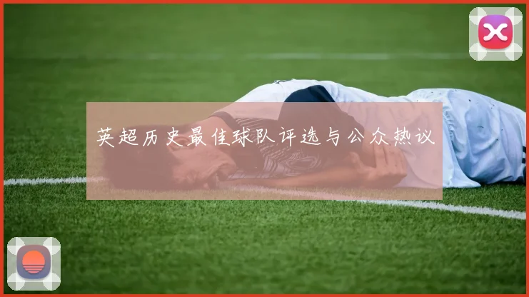 英超历史最佳球队评选与公众热议